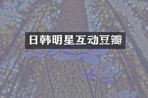 日韩明星互动豆瓣