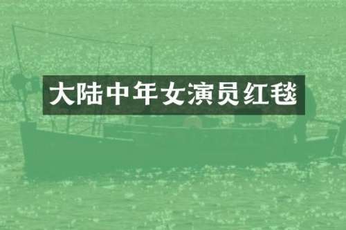 大陆中年女演员红毯