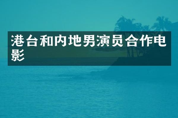 港台和内地男演员合作电影