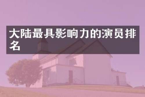 大陆最具影响力的演员排名