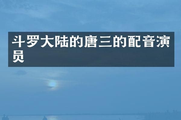 斗罗大陆的唐三的配音演员