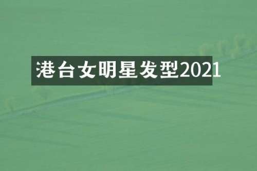港台女明星发型2021