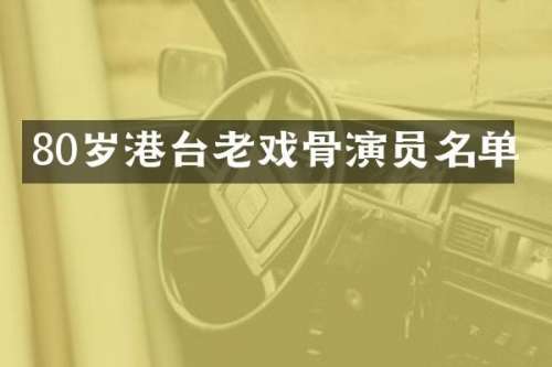 80岁港台老戏骨演员名单