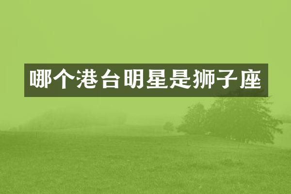 哪个港台明星是狮子座
