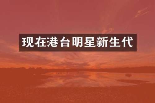 现在港台明星新生代