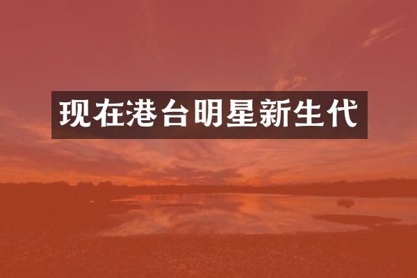 现在港台明星新生代