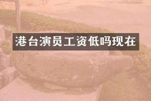 港台演员工资低吗现在