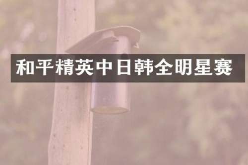 和平精英中日韩全明星赛