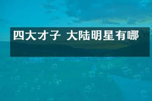 四大才子 大陆明星有哪些