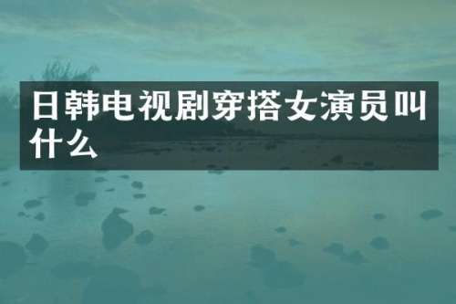日韩电视剧穿搭女演员叫什么