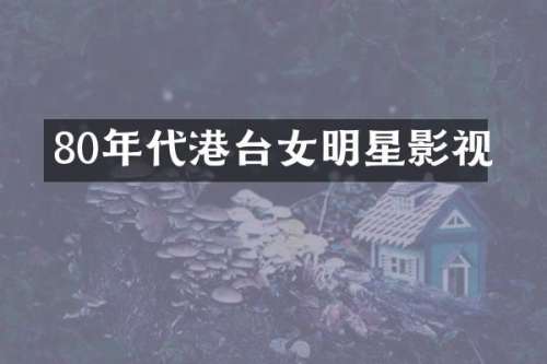 80年代港台女明星影视