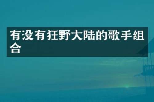 有没有狂野大陆的歌手组合