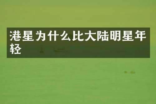 港星为什么比大陆明星年轻