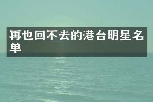 再也回不去的港台明星名单