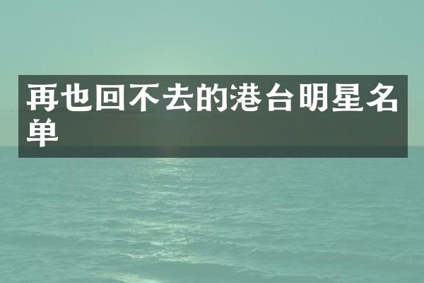 再也回不去的港台明星名单