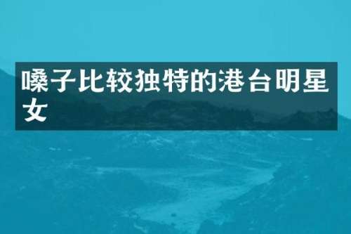 嗓子比较独特的港台明星女