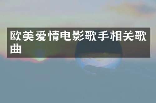欧美爱情电影歌手相关歌曲