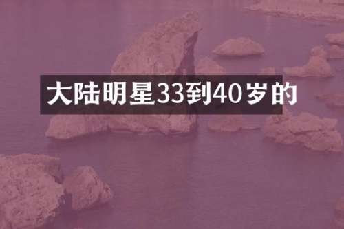大陆明星33到40岁的