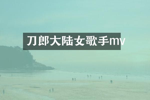 刀郎大陆女歌手mv