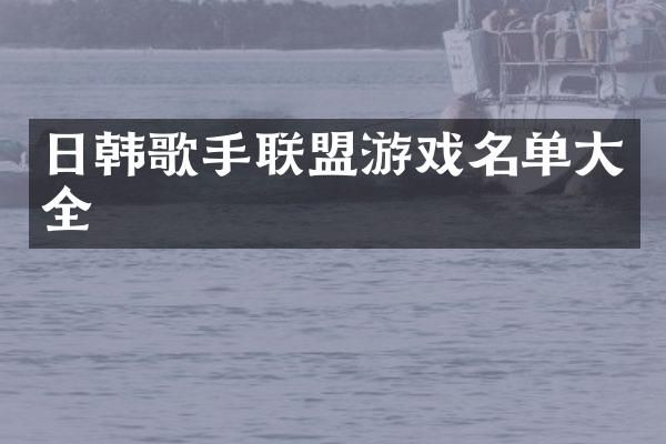 日韩歌手联盟游戏名单大全