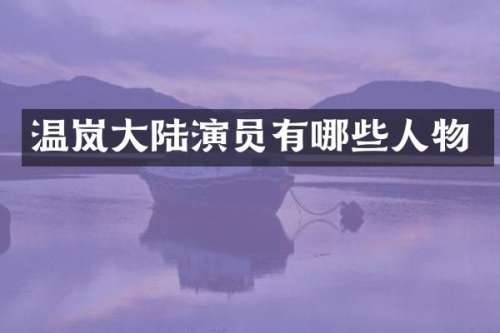温岚大陆演员有哪些人物
