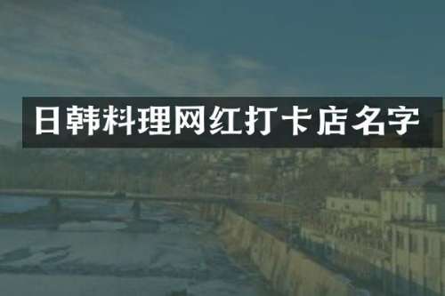 日韩料理网红打卡店名字