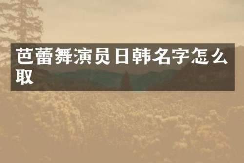 芭蕾舞演员日韩名字怎么取