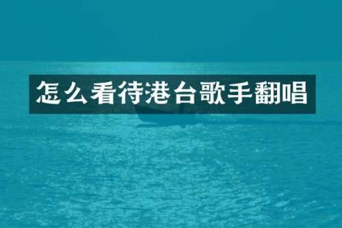 怎么看待港台歌手翻唱