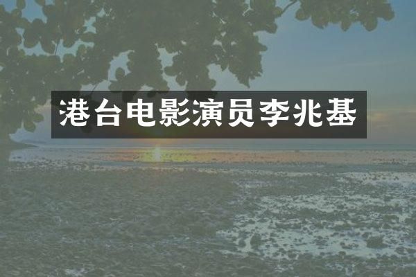 港台电影演员李兆基