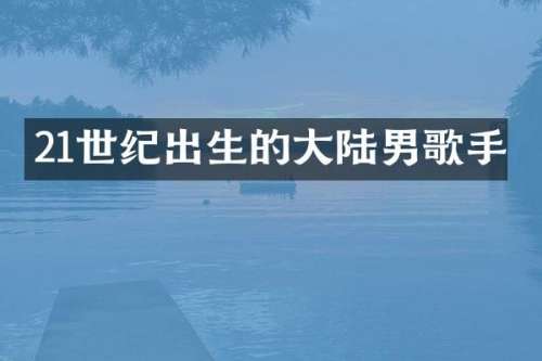 21世纪出生的大陆男歌手