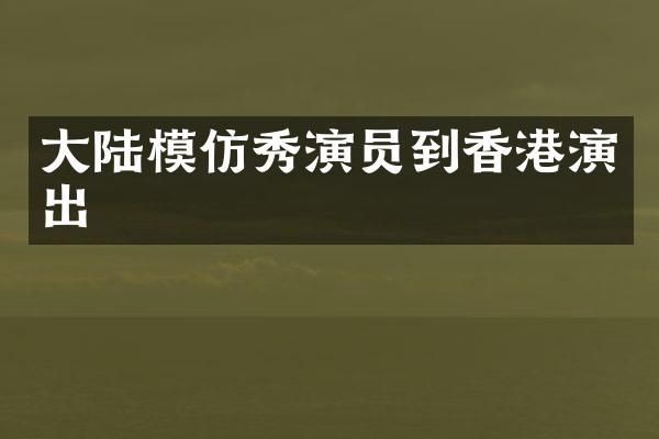 大陆模仿秀演员到香港演出