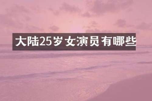 大陆25岁女演员有哪些