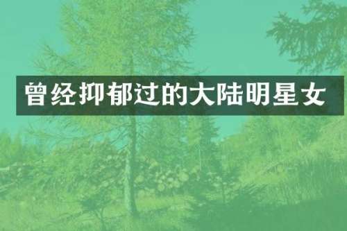 曾经抑郁过的大陆明星女