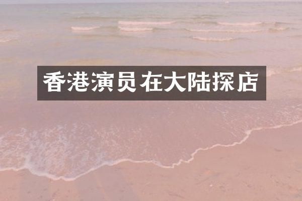 香港演员在大陆探店