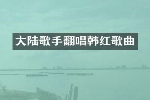 大陆歌手翻唱韩红歌曲