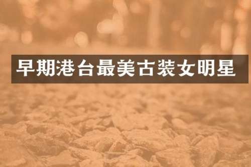 早期港台最美古装女明星