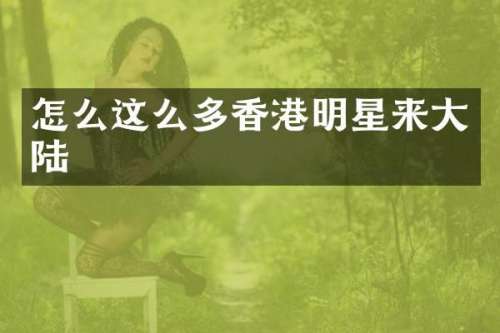 怎么这么多香港明星来大陆