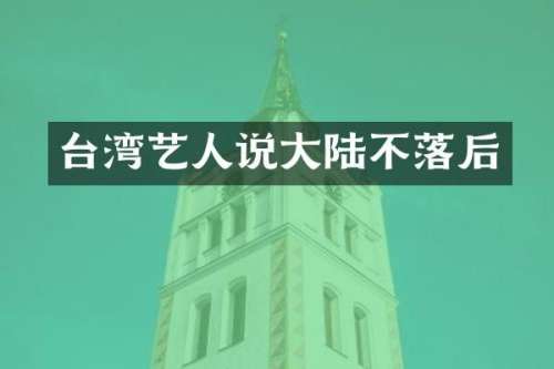 台湾艺人说大陆不落后