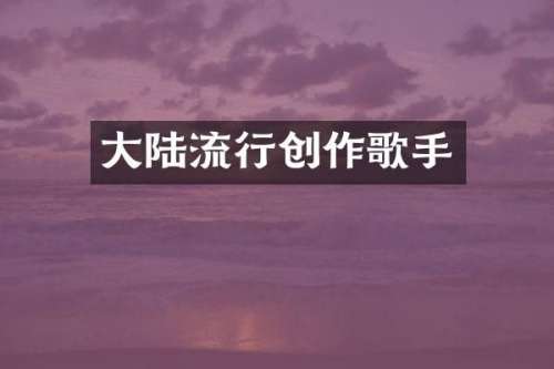 大陆流行创作歌手