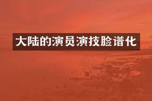 大陆的演员演技脸谱化