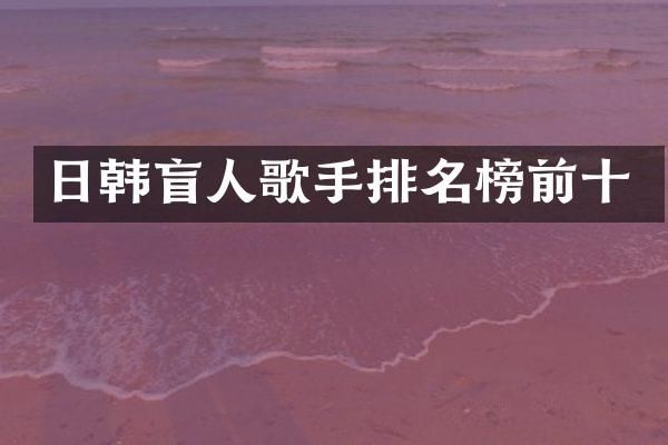 日韩盲人歌手排名榜前十
