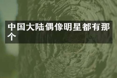 中国大陆偶像明星都有那个