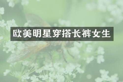 欧美明星穿搭长裤女生