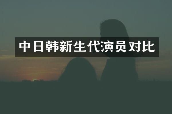 中日韩新生代演员对比