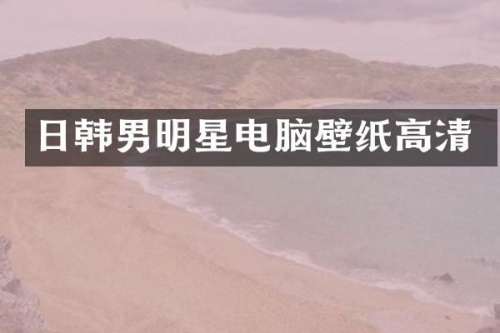 日韩男明星电脑壁纸高清