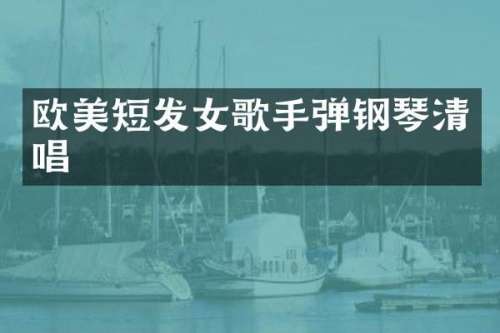欧美短发女歌手弹钢琴清唱