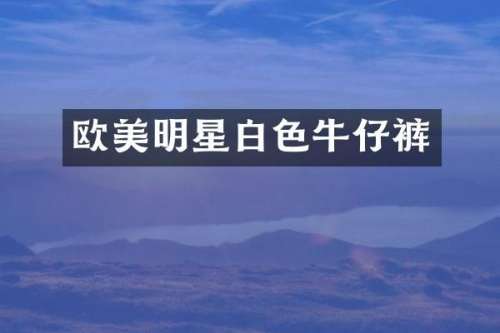 欧美明星白色牛仔裤