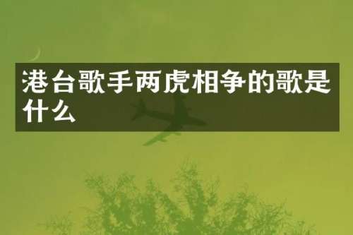 港台歌手两虎相争的歌是什么