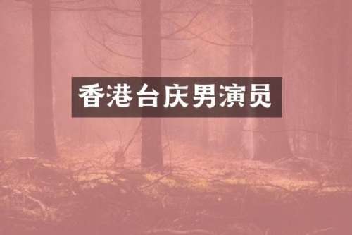 香港台庆男演员