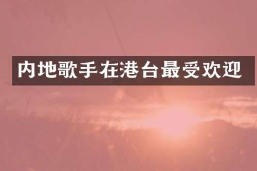 内地歌手在港台最受欢迎
